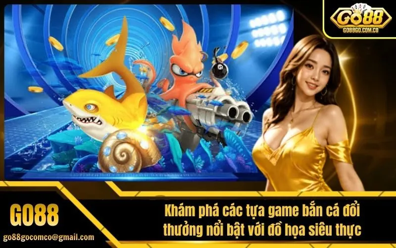 Khám phá các tựa game bắn cá đổi thưởng nổi bật với đồ họa siêu thực