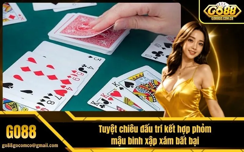 Tuyệt chiêu đấu trí kết hợp phỏm mậu binh xập xám bất bại
